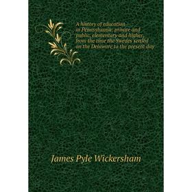 

Книга A history of education in Pennsylvania: private and public, elementary and higher, from the time the Swedes settled on the Delaware to the prese