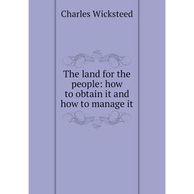 

Книга The land for the people: how to obtain it and how to manage it