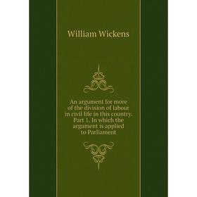 

Книга An argument for more of the division of labour in civil life in this country. Part 1. In which the argument is applied to Parliament