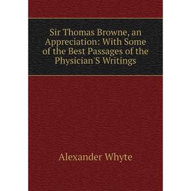 

Книга Sir Thomas Browne, an Appreciation: With Some of the Best Passages of the Physician'S Writings