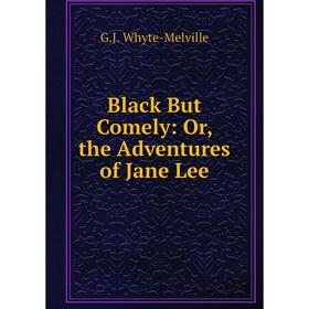

Книга Black But Comely: Or, the Adventures of Jane Lee