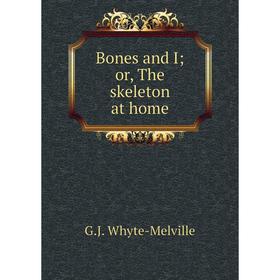 

Книга Bones and I; or, The skeleton at home