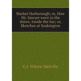 

Книга Market Harborough; or, How Mr Sawyer went to the shires Inside the bar; or, Sketches at Soakington