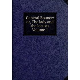 

Книга General Bounce: or, The lady and the locusts Volume 1