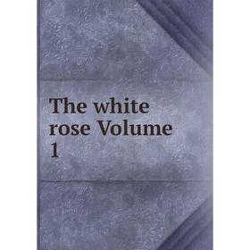 

Книга The white rose Volume 1