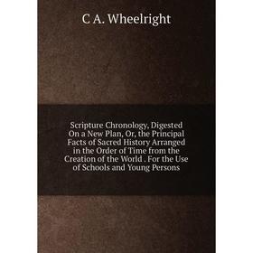 

Книга Scripture Chronology, Digested On a New Plan, Or, the Principal Facts of Sacred History Arranged in the Order of Time from the Creation of the W
