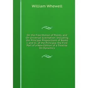 

Книга On the Free Motion of Points, and On Universal Gravitation: Including the Principal Propositions of Books I and Iii of the Principia; the First