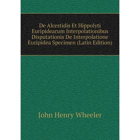 

Книга De Alcestidis Et Hippolyti Euripidearum Interpolationibus Disputationis De Interpolatione Euripidea Specimen (Latin Edition)