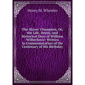 

Книга The Slaves' Champion, Or, the Life, Deeds, and Historical Days of William Wilberforce: Written in Commemoration of the Centenary of His Birthday