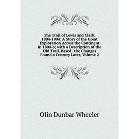 

Книга The Trail of Lewis and Clark, 1804-1904: A Story of the Great Exploration Across the Continent in 1804-6; with a Description of the Old Trail, B