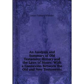 

Книга An Analysis and Summary of Old Testament History and the Laws of Moses: With a Connexion Between the Old and New Testaments