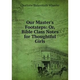 

Книга Our Master's Footsteps: or Bible Class Notes for Thoughtful Girls
