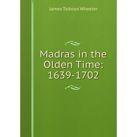

Книга Madras in the Olden Time: 1639-1702