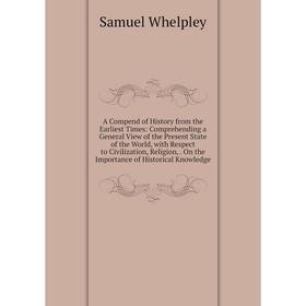 

Книга A Compend of History from the Earliest Times: Comprehending a General View of the Present State of the World, with Respect to Civilization, Reli