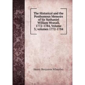 

Книга The Historical and the Posthumous Memoirs of Sir Nathaniel William Wraxall, 1772-1784, Volume 3; volumes 1772-1784