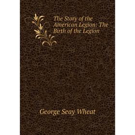 

Книга The Story of the American Legion: The Birth of the Legion