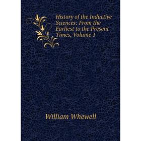 

Книга History of the Inductive Sciences: From the Earliest to the Present Times, Volume 1