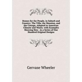 

Книга Homes for the People, in Suburb and Country: The Villa, the Mansion, and the Cottage, Adapted to American Climate and Wants. with Examples Showi