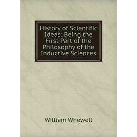 

Книга History of Scientific Ideas: Being the First Part of the Philosophy of the Inductive Sciences