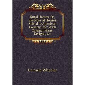 

Книга Rural Homes: Or, Sketches of Houses Suited to American Country Life: With Original Plans, Designs, &c