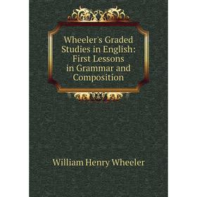 

Книга Wheeler's Graded Studies in English: First Lessons in Grammar and Composition