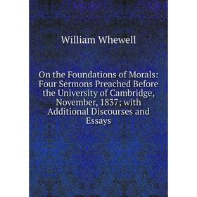 

Книга On the Foundations of Morals: Four Sermons Preached Before the University of Cambridge, November, 1837; with Additional Discourses and Essays