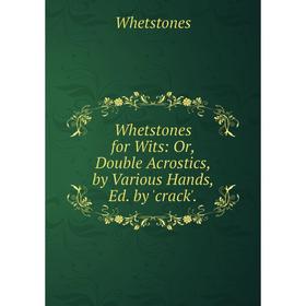 

Книга Whetstones for Wits: Or, Double Acrostics, by Various Hands, Ed. by 'crack'.