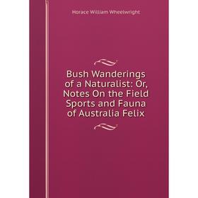 

Книга Bush Wanderings of a Naturalist: Or, Notes On the Field Sports and Fauna of Australia Felix