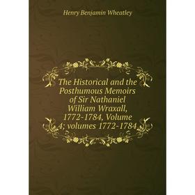 

Книга The Historical and the Posthumous Memoirs of Sir Nathaniel William Wraxall, 1772-1784, Volume 4; volumes 1772-1784