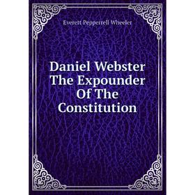 

Книга Daniel Webster The Expounder Of The Constitution