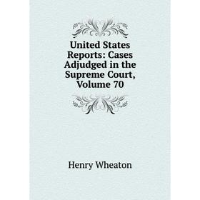 

Книга United States Reports: Cases Adjudged in the Supreme Court, Volume 70