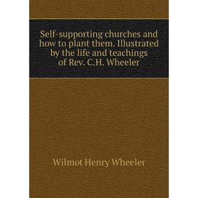 

Книга Self-supporting churches and how to plant them. Illustrated by the life and teachings of Rev. C.H. Wheeler