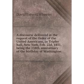 

Книга A discourse delivered at the request of the Order of the United Americans, in Tripler hall, New York, Feb. 22d, 1851, being the 118th anniversar