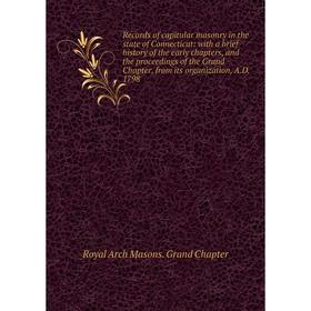 

Книга Records of capitular masonry in the state of Connecticut: with a brief history of the early chapters, and the proceedings of the Grand Chapter,