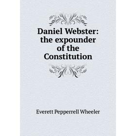 

Книга Daniel Webster: the expounder of the Constitution