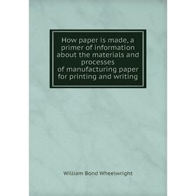 

Книга How paper is made, a primer of information about the materials and processes of manufacturing paper for printing and writing