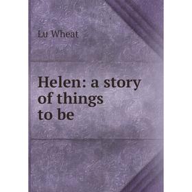 

Книга Helen: a story of things to be