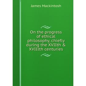 

Книга On the progress of ethical philosophy, chiefly during the XVIIth & XVIIIth centuries