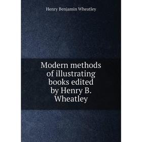 

Книга Modern methods of illustrating books edited by Henry B Wheatley