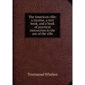 

Книга The American rifle; a treatise, a text book, and a book of practical instruction in the use of the rifle