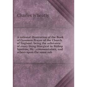 

Книга A rational illustration of the Book of Common Prayer of the Church of England: being the substance of every thing liturgical in Bishop Sparrow,