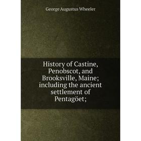 

Книга History of Castine, Penobscot, and Brooksville, Maine; including the ancient settlement of Pentagöet