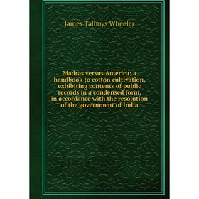 

Книга Madras versus America: a handbook to cotton cultivation, exhibiting contents of public records in a condensed form, in accordance with the resol