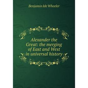 

Книга Alexander the Great: the merging of East and West in universal history