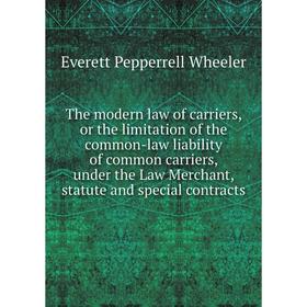 

Книга The modern law of carriers, or the limitation of the common-law liability of common carriers, under the Law Merchant, statute and special contra