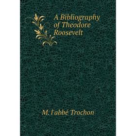 

Книга A Bibliography of Theodore Roosevelt