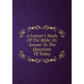 

Книга A Lawyer's Study Of The Bible; Its Answer To The Questions Of Today
