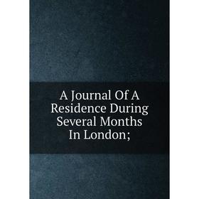 

Книга A Journal Of A Residence During Several Months In London