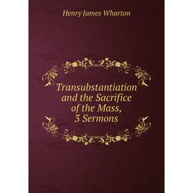 

Книга Transubstantiation and the Sacrifice of the Mass, 3 Sermons