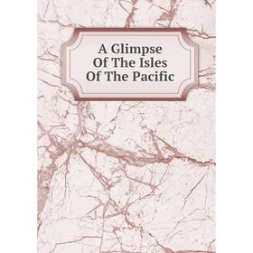 

Книга A Glimpse Of The Isles Of The Pacific